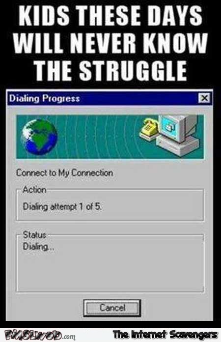 Dial-up  internet kids these days will never know the struggle humor @PMSLweb.com