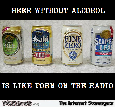 Beer without alcohol is like porn on the radio humor @PMSLweb.com