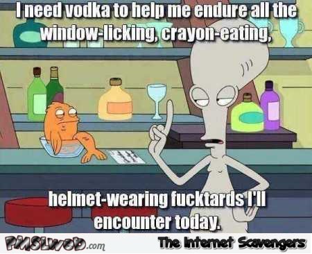 I need a vodka to help me endure fucktards sarcastic humor – TGIF you laugh you lose @PMSLweb.com