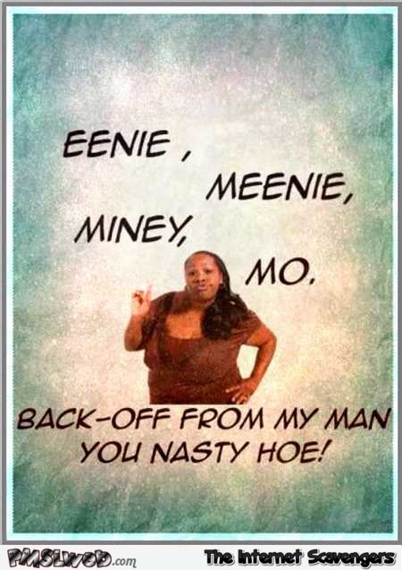 Eeenie, meenie, miney, mo bitchy humor @PMSLweb.com
