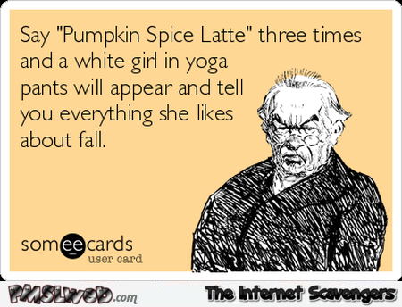 Say pumpkin spice latte three times sarcastic ecard @PMSLweb.com
