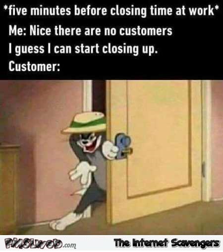 No customers I guess that I can start closing up funny meme @PMSLweb.com