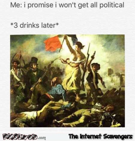 Getting political after a few drinks funny meme @PMSLweb.com