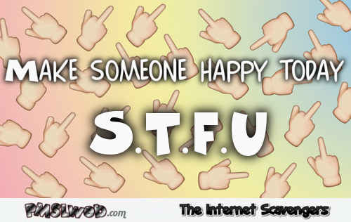 Make someone happy today sarcastic humor @PMSLweb.com