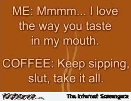 When you sip coffee funny adult humor @PMSLweb.com