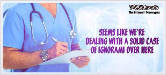 Dealing with a case of ignorami sarcastic doctor meme @PMSLweb.com