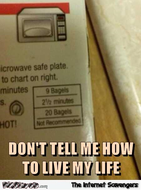 Microwaved bagels don’t tell me how to live my life funny meme @PMSLweb.com
