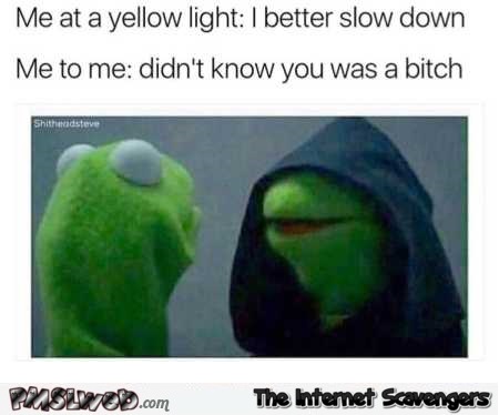 Me at a yellow light funny Kermit meme @PMSLweb.com
