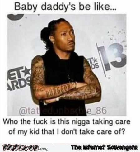 Baby daddy’s be like funny meme
