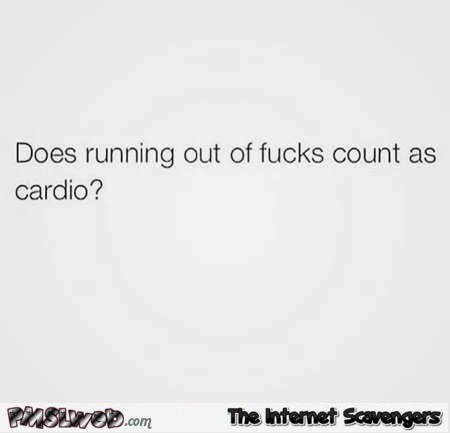 Does running out of fucks count as cardio sarcastic humor – Funny Sunday picture dump @PMSLweb.com