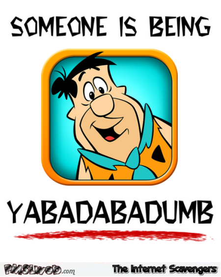 Someone is being yabadabadum sarcastic humor @PMSLweb.com