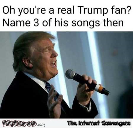 If you’re a Trump fan name 3 of his songs funny meme @PMSLweb.com