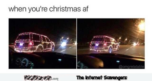 When you’re Christmas AF funny meme @PMSLweb.com