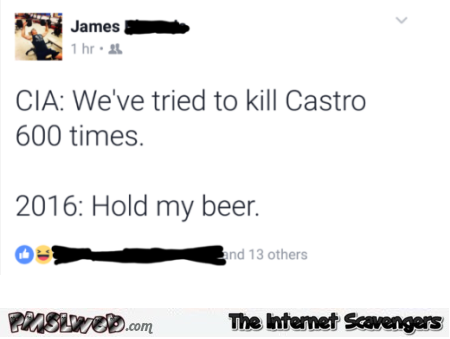 Killing Castro 2016 hold my beer funny Facebook status @PMSLweb.com