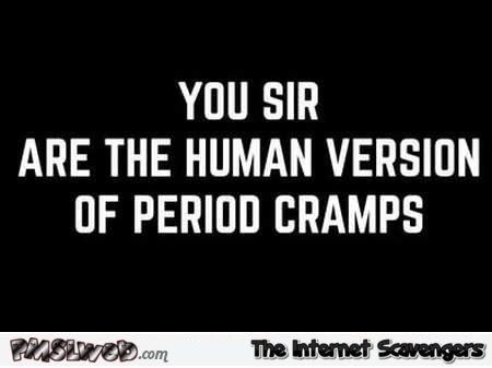 You are the human version of period cramps sarcastic humor @PMSLweb.com