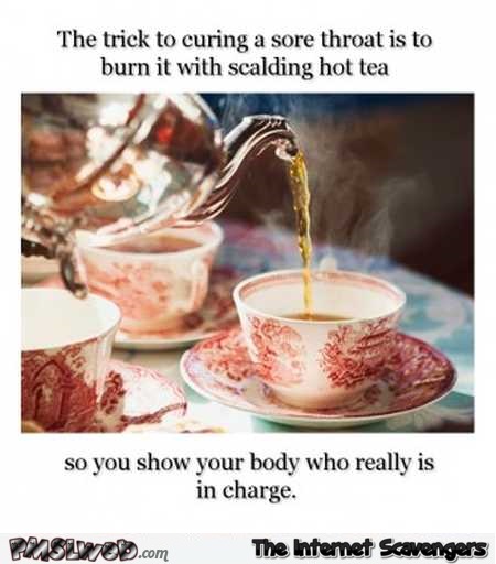 Cure your sore throat with scalding hot tea sarcastic humor @PMSLweb.com