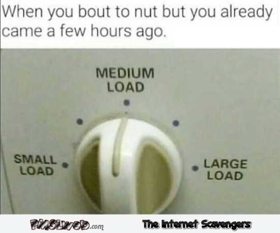 When you’re about to nut but already came a few hours ago adult meme @PMSLweb.com