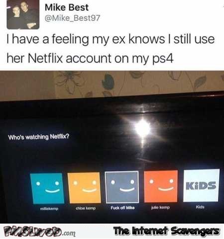 I have a feeling that my ex knows that I still use her Netfix account funny meme @PMSLweb.com