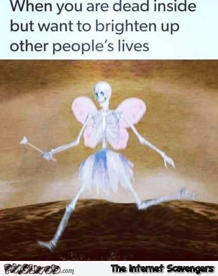 When you’re dead inside but want to brighten up other people’s lives funny meme @PMSLweb.com