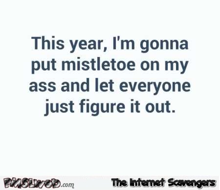 Next year I’m gonna put mistletoe on my ass sarcastic humor @PMSLweb.com