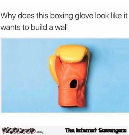 Boxing glove looks like it wants to build a wall funny meme @PMSLweb.com