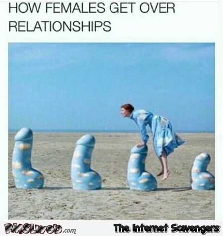How females get over relationships adult humor @PMSLweb.com