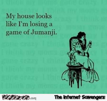 My house looks like I’m losing a game of Jumanji sarcastic humor @PMSLweb.com