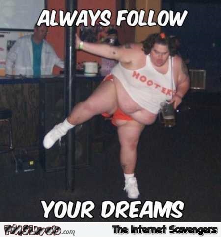 Always follow your dreams funny hooters fail