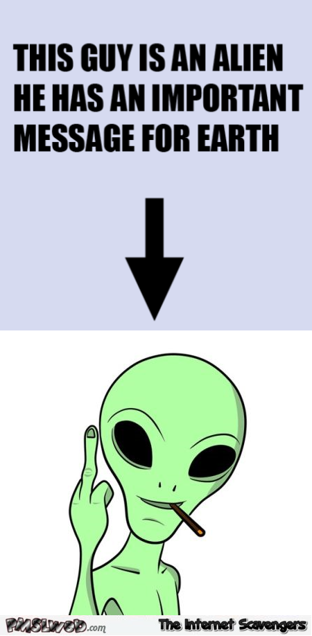 This guy is an alien sarcastic humor @PMSLweb.com