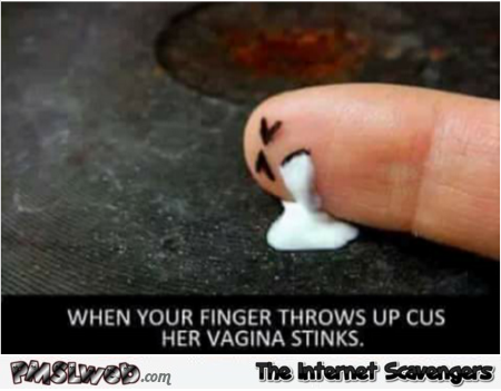 When your finger throws up because her vagina stinks adult humor @PMSLweb.com