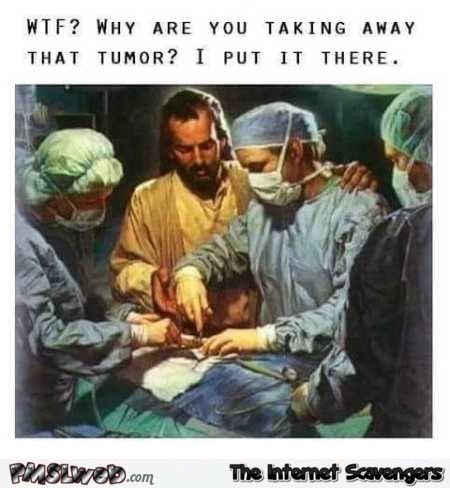 Jesus put that tumor there funny sarcastic meme @PMSLweb.com