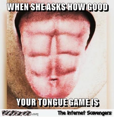 When she asks how good your tongue game is adult humor @PMSLweb.com