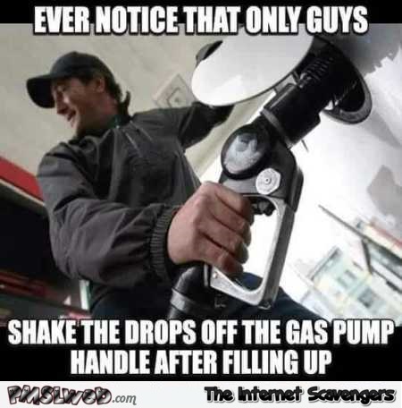Only guys shake the drops off the gas pump funny meme @PMSLweb.com
