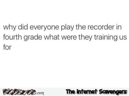 Why did everyone play the recorder in 4th grade funny quote