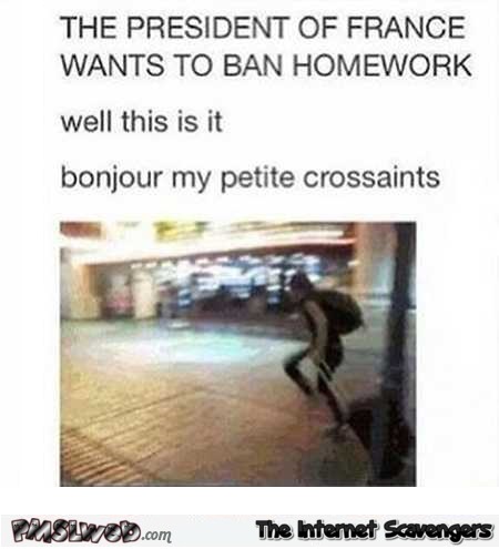 The president of France wants to ban homework funny meme @PMSLweb.com