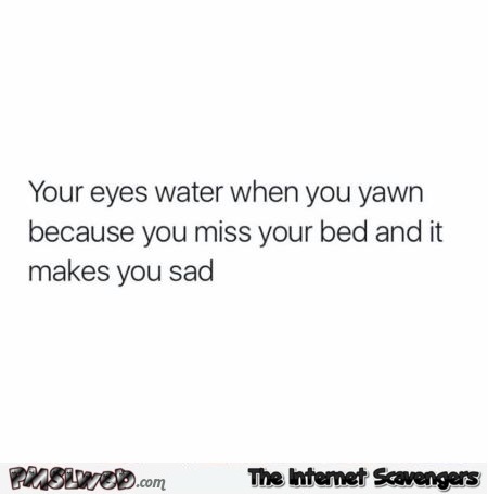 The reason your eyes water when you yawn funny quote @PMSLweb.com