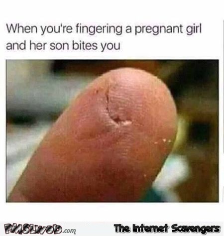 When you're fingering a pregnant girl funny adult meme @PMSLweb.com