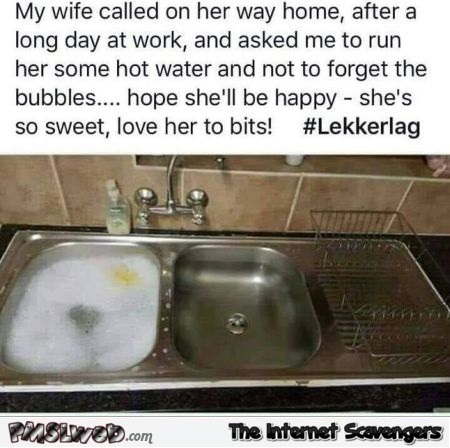 My wife asked me to run her some hot water and bubbles funny meme @PMSLweb.com