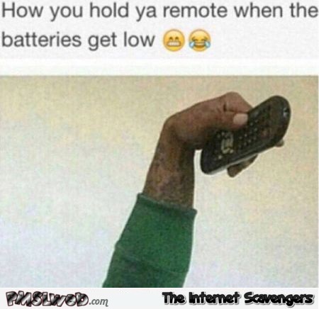How you hold the remote when your batteries get low funny meme @PMSLweb.com