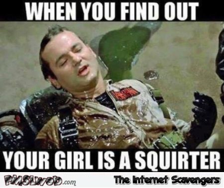 When you find out she's a squirter funny adult meme @PMSLweb.com