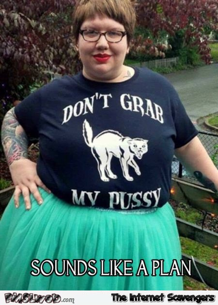 Don't grab my pussy T-shirt humor @PMSLweb.com
