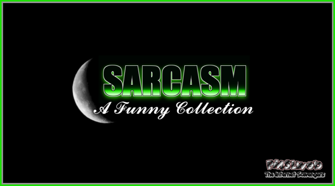 Funny collection of Sarcasm @PMSLweb.com