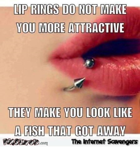 Lip rings do not make you more attractive funny meme @PMSLweb.com