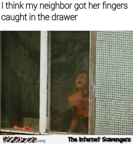 My neighbor got her fingers caught in the drawer adult humor
