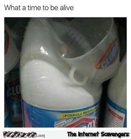 What a time to be alive funny clorox meme @PMSLweb.com