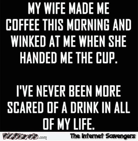 My wife made me coffee this morning sarcastic humor @PMSLweb.com