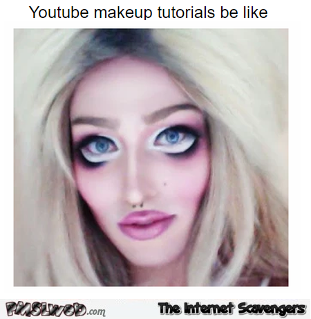 Youtube makeup tutorials be like meme - Chucklesome Friday pictures @PMSLweb.com