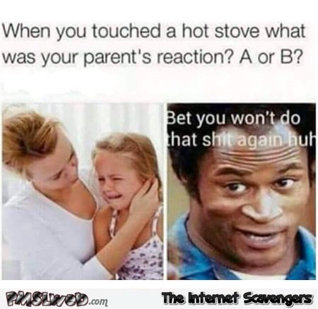 When you'd hurt yourself what used to be your parent's reaction meme - Funny collection of sarcasm @PMSLweb.com