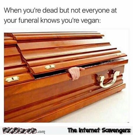 When you're dead but not everyone knows you're a vegan funny meme @PMSLweb.com