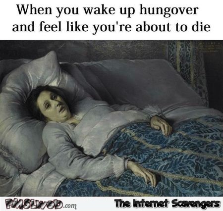When you wake up hungover funny meme @PMSLweb.com